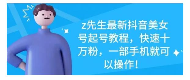 z先生最新抖音美女号起号教程，快速十万粉，一部手机就可以操作！-柚子网创