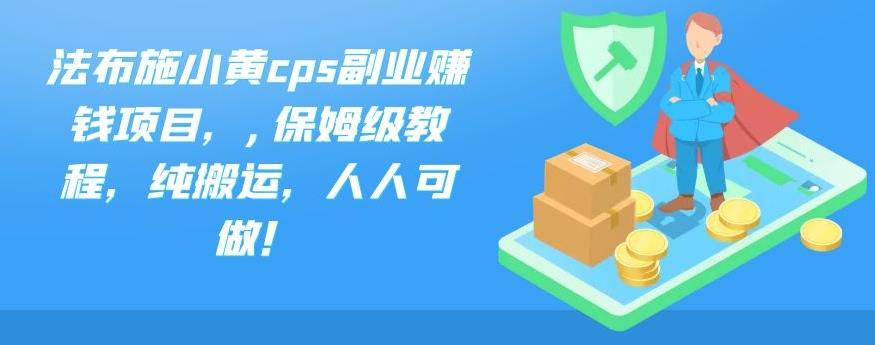 法布施小黄cps副业赚钱项目，,保姆级教程，纯搬运，人人可做！-柚子网创