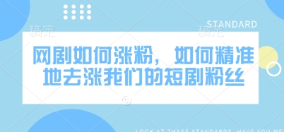 网剧如何涨粉，如何精准地去涨我们的短剧粉丝-柚子网创