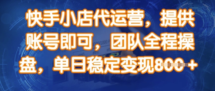 快手小店代运营，提供账号即可，团队全程操盘，单日稳定变现8张【揭秘】-柚子网创